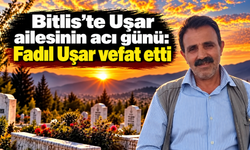 Bitlis’te Uşar ailesinin acı günü: Fadıl Uşar vefat etti