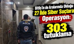 Bitlis’in de Aralarında Olduğu 27 İlde Siber Suçlara Operasyon: 303 Tutuklama