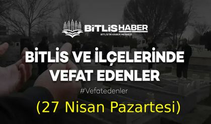 Bitlis ve ilçelerinde vefat edenler (27 Nisan Pazartesi)