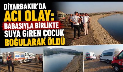 Diyarbakır'da acı olay: Babasıyla birlikte suya giren çocuk boğularak öldü