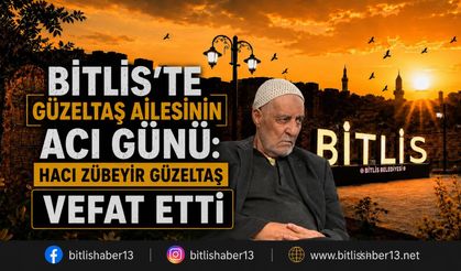 Bitlis’te Güzeltaş ailesinin acı günü: Hacı Zübeyir Güzeltaş vefat etti