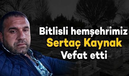 Bitlisli hemşehrimiz Sertaç Kaynak vefat etti