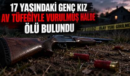 17 yaşındaki genç kız av tüfeğiyle vurulmuş halde bulundu