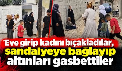 Eve girip kadını bıçakladılar, sandalyeye bağlayıp altınları gasbettiler