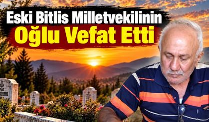 Eski Bitlis Milletvekilinin Oğlu Vefat Etti