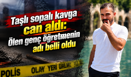 Taşlı sopalı kavga can aldı: Ölen genç öğretmenin adı belli oldu