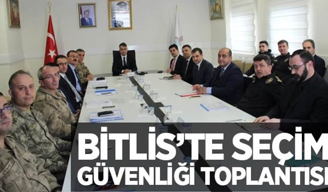 Bitlis'te seçim güvenliği toplantısı yapıldı
