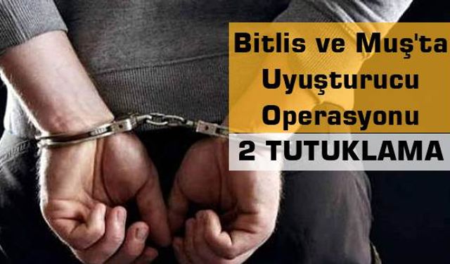 Bitlis ve Muş'ta uyuşturucu operasyonu 2 tutuklama