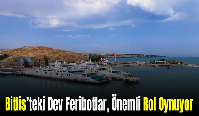 Bitlis’teki Dev Feribotlar, Yük Taşımacılığında Önemli Rol Oynuyor