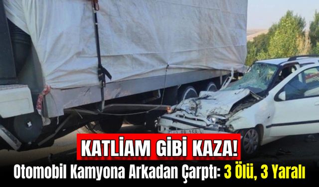 Otomobil Kamyona Arkadan Çarparak Altına Girdi: 3 Ölü, 3 Yaralı