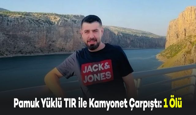 Pamuk Yüklü TIR ile Kamyonet Çarpıştı: 1 Ölü