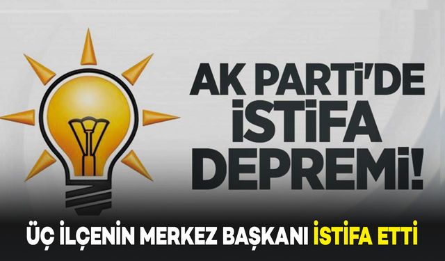 Bu İlde AK Parti'den Üç İlçe Başkanı İstifa Etti