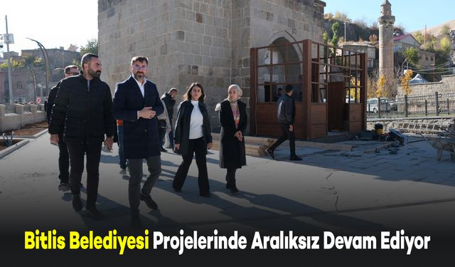 Bitlis Belediyesi Projelerinde Hız Kesmeden Devam Ediyor