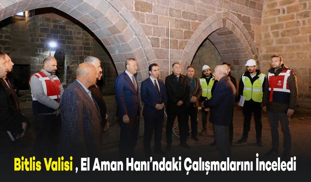 Bitlis Valisi Karakaya, El Aman Hanı’ndaki Restorasyon Çalışmalarını İnceledi