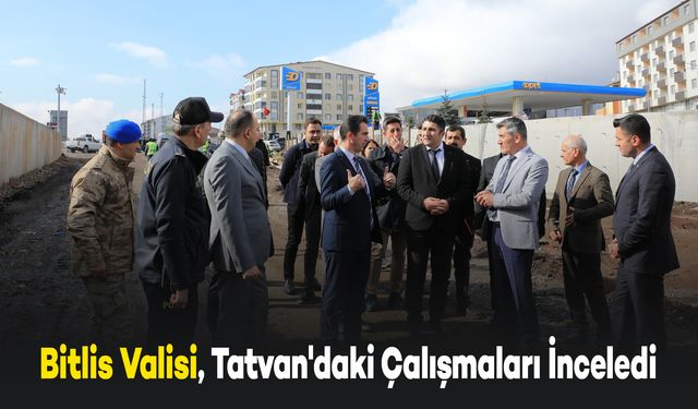 Bitlis Valisi Karakaya, Tatvan'daki Çalışmaları İnceledi