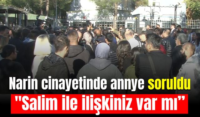 Narin cinayetinde mahkeme başkanı anneye sordu:  ''Salim ile ilişkiniz var mı’’