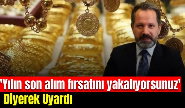 Altın almayı düşünenlere 'Yılın son alım fırsatını yakalıyorsunuz' diyerek uyardı