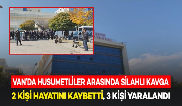 Van'da Devlet Hastanesi'nde Husumetli Gruplar Arasında Silahlı Kavga: 2 Ölü, 3 Yaralı