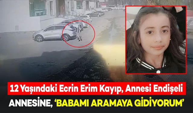 12 Yaşındaki Ecrin Babasını Aramaya Gitti, Bir Daha Geri Dönmedi