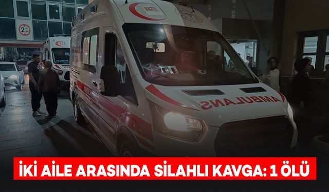 İki Aile Arasında Silahlı Kavga: 1 Kişi Hayatını Kaybetti