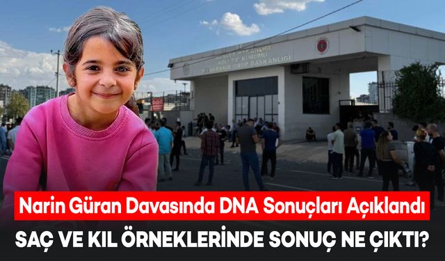 Narin Güran Davasında Saç ve Kıl DNA Sonuçları Açıklandı