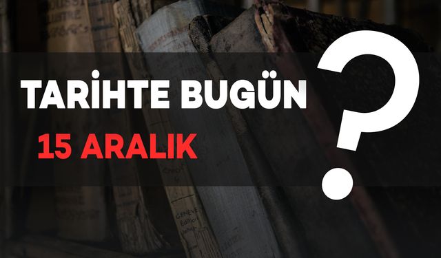 Tarihte Bugün: 15 Aralık'ta Yaşanan Önemli Olaylar