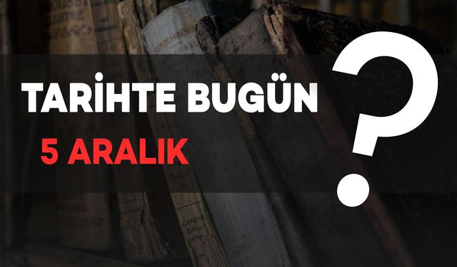 Tarihte Bugün: 5 Aralık'ta Yaşanan Önemli Olaylar