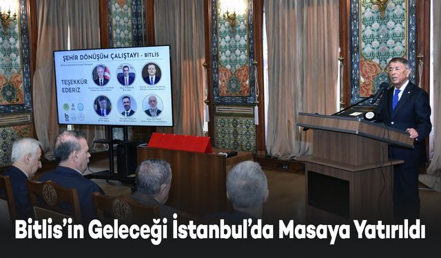 Bitlis’in Geleceği İstanbul’da Masaya Yatırıldı