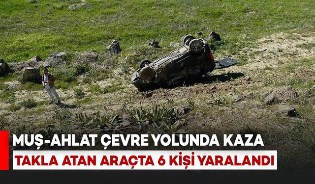 Muş-Ahlat Çevre Yolunda Araç Takla Attı: 6 Kişi Yaralandı