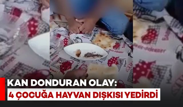 Kan Donduran Olay: 4 Çocuğa Hayvan Dışkısı Yedirildi