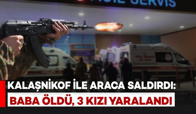 Van’da Kalaşnikoflu Saldırı: Baba Hayatını Kaybetti, 3 Kızı Yaralandı