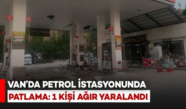 Van'da Petrol İstasyonunda Patlama: 1 Ağır Yaralı