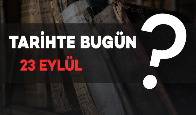 Tarihte Bugün: 23 Eylül'de Neler Oldu?