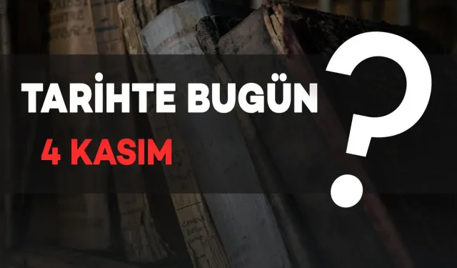 Tarihte Bugün: 4 Kasım'da Neler Oldu?