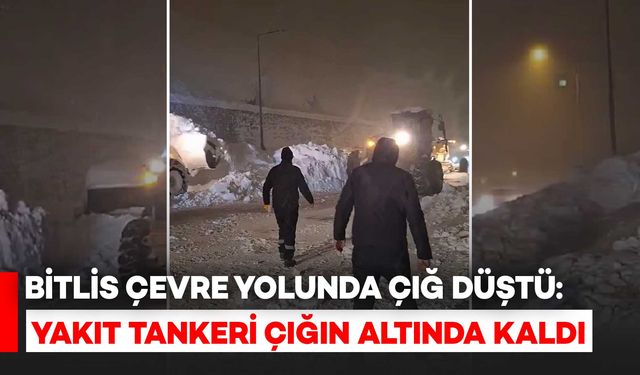 Bitlis Çevre Yolunda Çığ Düştü: Yakıt Tankeri Çığın Altında Kaldı