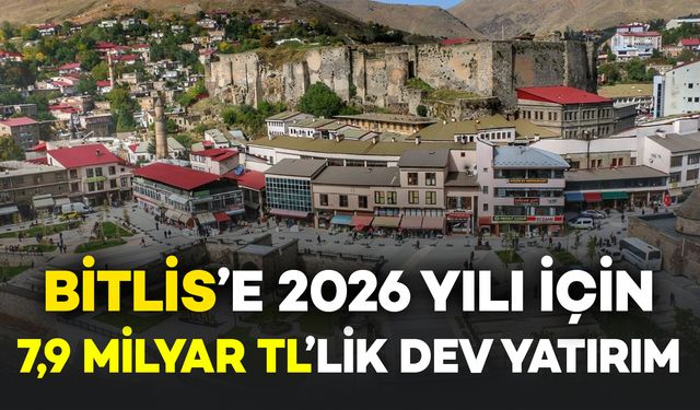Bitlis’e 2026 Yılı İçin 7,9 Milyar TL’lik Dev Yatırım