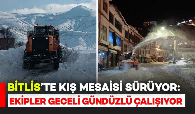 Bitlis’te Kış Mesaisi Sürüyor: Ekipler Geceli Gündüzlü Sahada