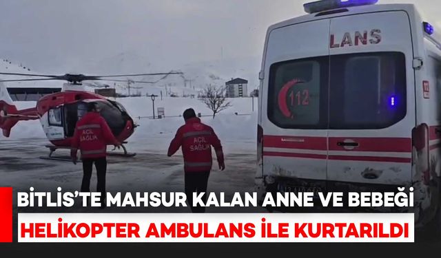 Bitlis’te Mahsur Kalan Anne ve Bebeği Helikopter Ambulans Kurtardı