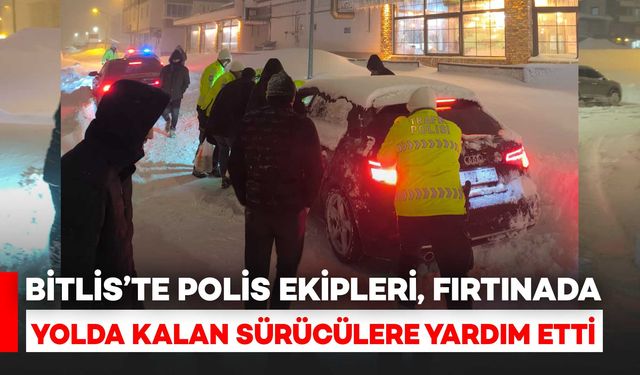 Bitlis’te polis ekipleri, fırtınada yolda kalan sürücülere yardım etti