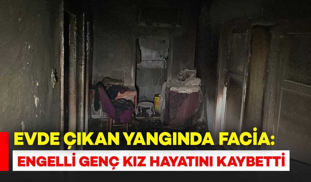 Çıkan Ev Yangınında Engelli Genç Kız Hayatını Kaybetti