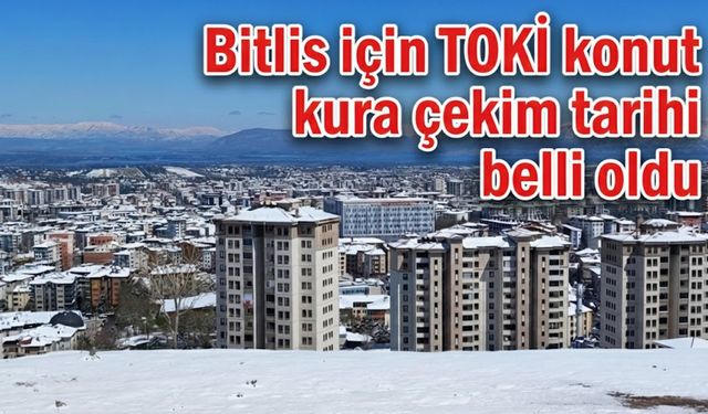 Bitlis için TOKİ konut kura çekim tarihi belli oldu