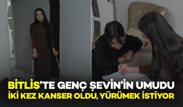 Bitlis'te genç Şevin, iki kez kanseri yendi, şimdi hayaline yürümek istiyor