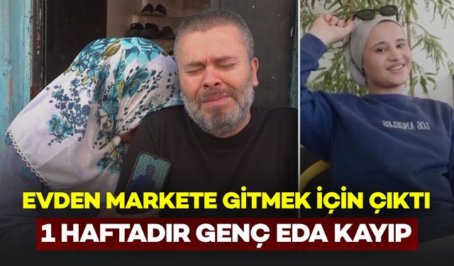 Markete Gitmek İçin Çıkmıştı: 17 Yaşındaki Eda’dan 1 Haftadır Haber Alınamıyor