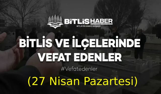Bitlis ve ilçelerinde vefat edenler (27 Nisan Pazartesi)