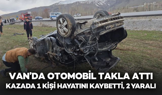 Van’da Feci Kaza: Otomobil Takla Attı, 1 Ölü 2 Yaralı