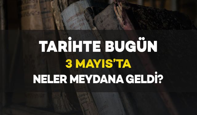 Tarihte Bugün: 3 Mayıs’ta Neler Oldu?