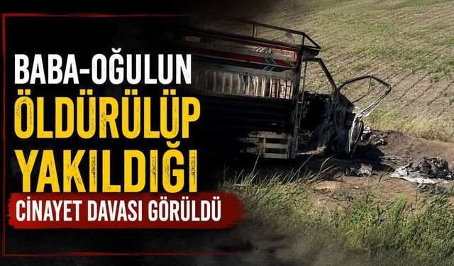Baba-oğulun öldürülüp yakıldığı c!nayet davası görüldü