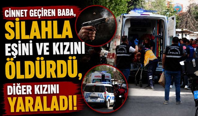 Cinnet Geçiren Baba, Silahla Eşini ve Kızını Öldürdü, Diğer Kızını Yaraladı