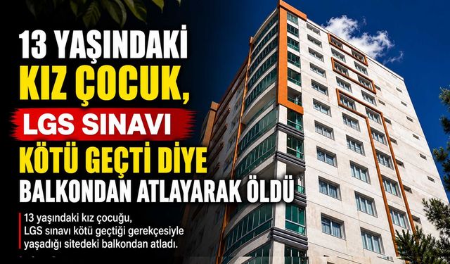 13 Yaşındaki Kız Çocuğu, LGS Sınavı Kötü Geçti Diye Balkondan Atlayarak Öldü