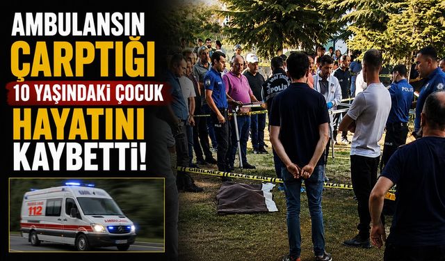 Ambulansın Çarptığı 10 Yaşındaki Çocuk Hayatını Kaybetti